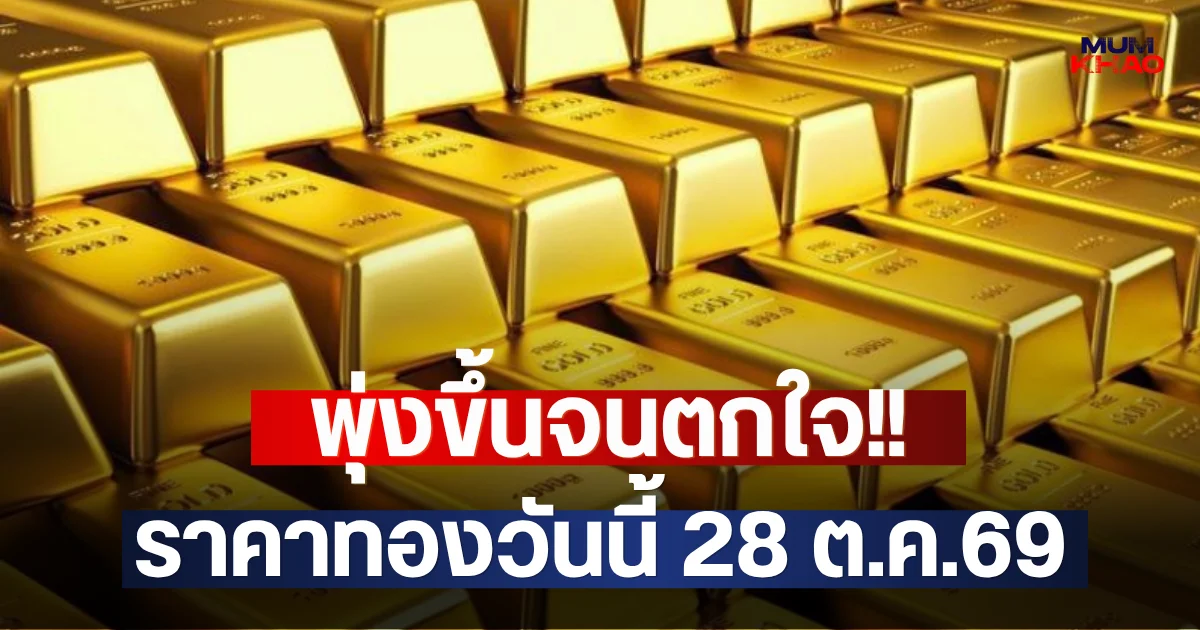 พุ่งขึ้นจนตกใจ!! ราคาทองวันนี้ 28 ต.ค.69