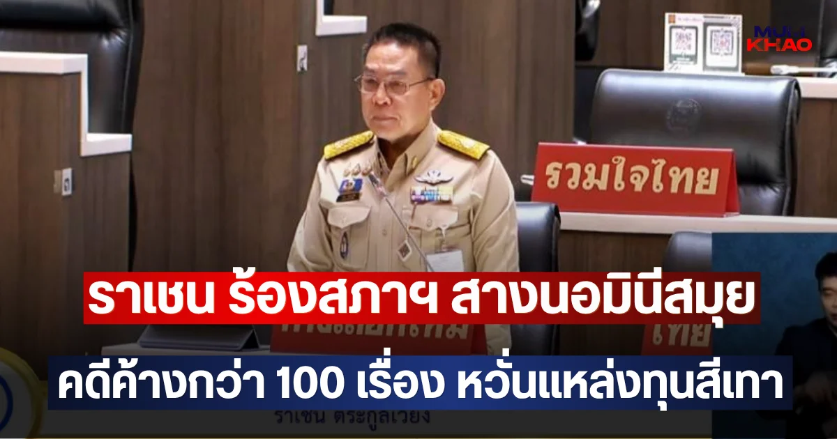 ราเชน ร้องสภาฯ สางนอมินีสมุย คดีค้างกว่า 100 เรื่อง หวั่นแหล่งทุนสีเทา