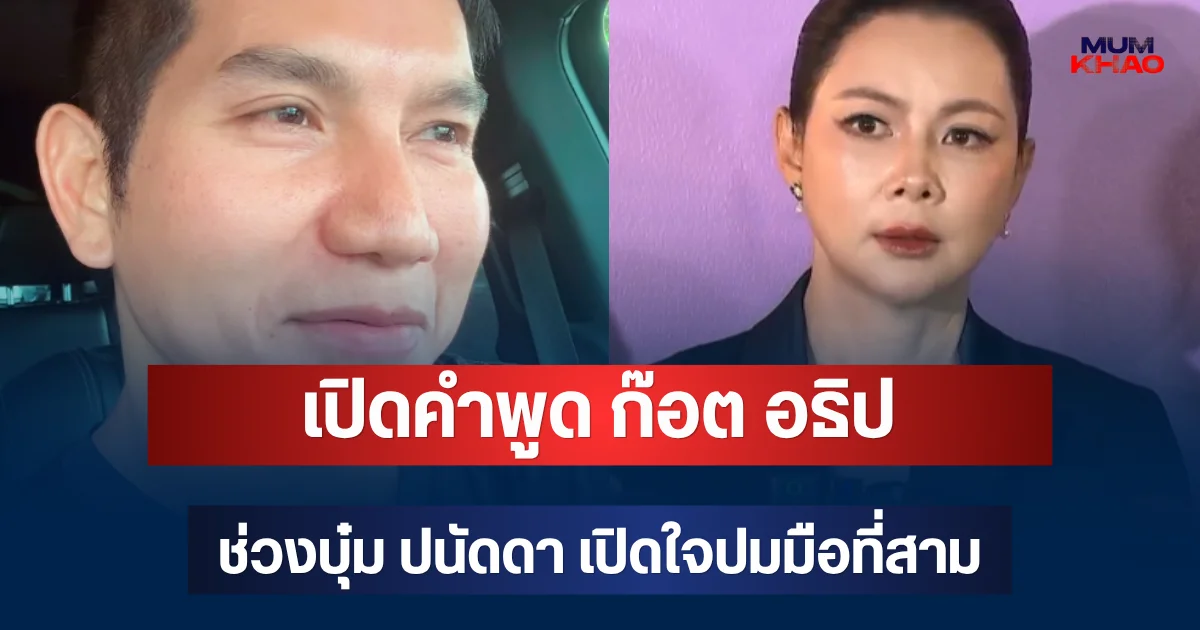 เปิดคำพูด ก๊อต อธิป ลั่นความจริงมีสิ่งเดียว ช่วงบุ๋ม ปนัดดา เปิดใจปมมือที่สาม