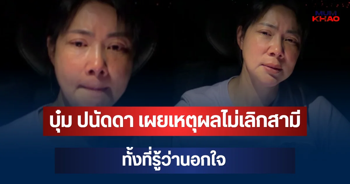 บุ๋ม ปนัดดา ตอบตรงๆ! เผยเหตุผลไม่เลิกสามี ทั้งที่รู้ว่านอกใจ