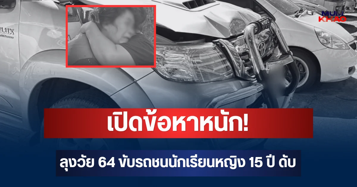 เปิดข้อหาหนัก! ลุงวัย 64 ขับรถชนนักเรียนหญิง 15 ปี ดับต่อหน้าแม่