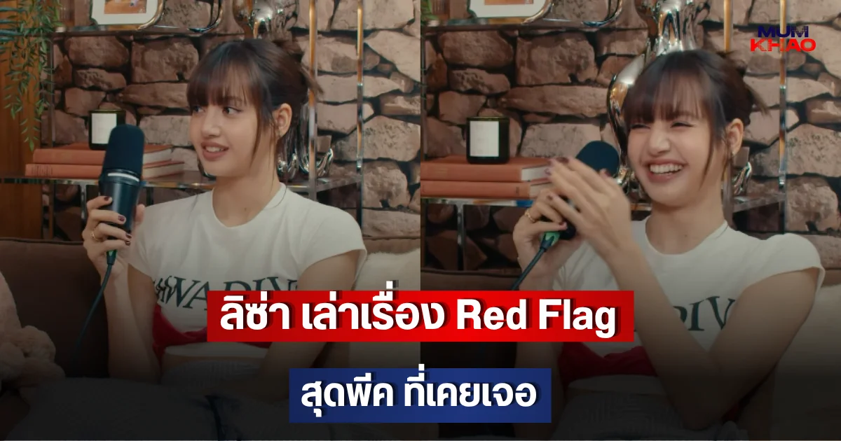 ลิซ่า เล่าเรื่อง Red Flag สุดพีค ที่เคยเจอ