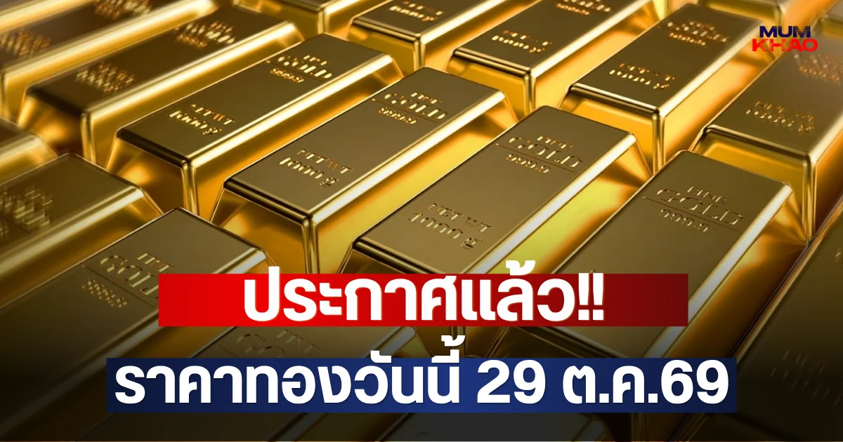 ประกาศแล้ว!! ราคาทองวันนี้ 29 ต.ค.69
