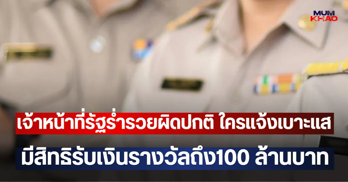 เจ้าหน้าที่รัฐร่ำรวยผิดปกติ ใครแจ้งเบาะแส มีสิทธิรับเงินรางวัลถึง100 ล้านบาท