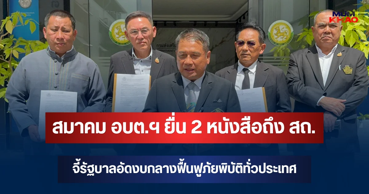 สมาคม อบต.ฯ ยื่น 2 หนังสือถึง สถ. จี้รัฐบาลอัดงบกลางฟื้นฟูภัยพิบัติทั่วประเทศ