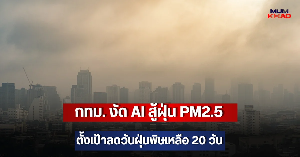 กทม. งัด AI สู้ฝุ่น PM2.5 ตั้งเป้าลดวันฝุ่นพิษเหลือ 20 วัน