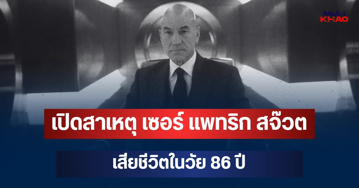 เปิดสาเหตุ เซอร์ แพทริก สจ๊วต นักแสดงดังชาวอังกฤษ เสียชีวิตในวัย 86 ปี
