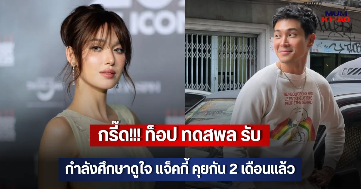 กรี๊ด!!! ท็อป ทดสพล รับกำลังศึกษาดูใจ แจ็คกี้ คุยกัน 2 เดือนแล้ว
