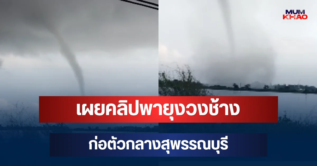 ไม่คิดว่าจะเจอ! เผยคลิปพายุงวงช้างก่อตัวกลางสุพรรณบุรี น่ากลัวมาก