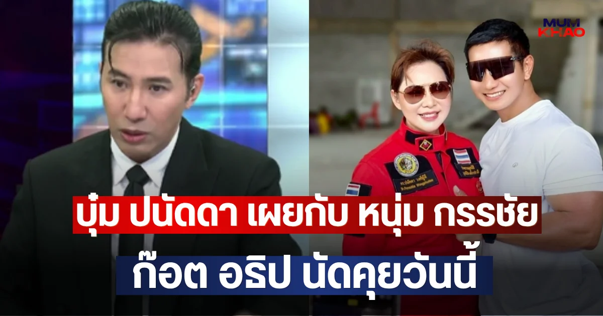 บุ๋ม ปนัดดา เผยกับ หนุ่ม กรรชัย ก๊อต อธิป นัดคุยวันนี้