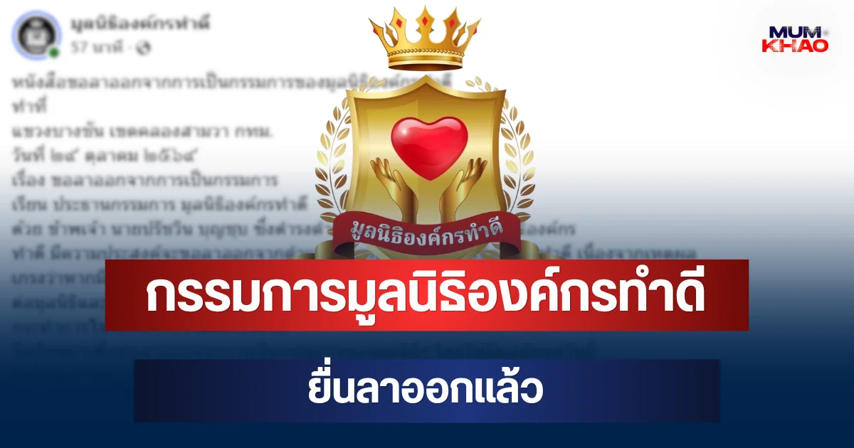 กรรมการมูลนิธิองค์กรทำดี ยื่นลาออกแล้ว เผยเหตุผลชัด