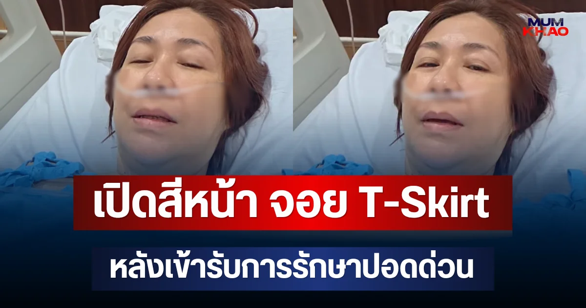 เปิดสีหน้า จอย T-Skirt หลังเข้ารับการรักษาปอดด่วน