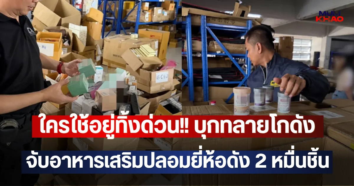 ใครใช้อยู่ทิ้งด่วน!! บุกทลายโกดัง จับอาหารเสริมปลอมยี่ห้อดัง 2 หมื่นชิ้น