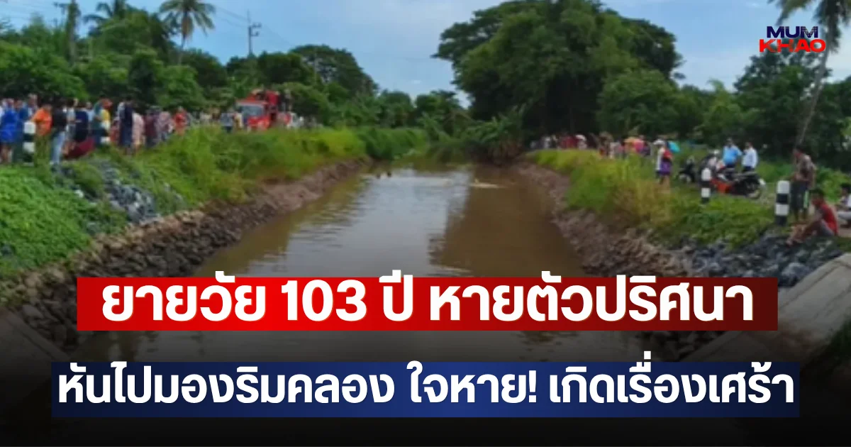 ยายวัย 103 ปี หายตัวปริศนา หันไปมองริมคลอง ใจหาย! เกิดเรื่องเศร้า