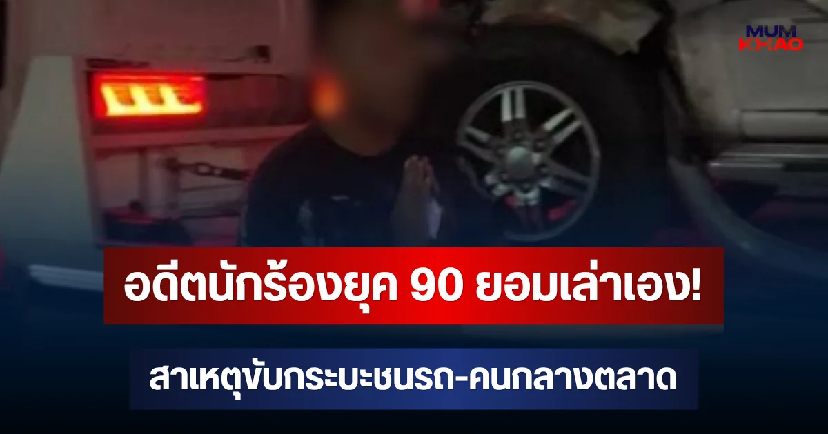 อดีตนักร้องยุค 90 ยอมเล่าเอง! สาเหตุขับกระบะชนรถ-คนกลางตลาด