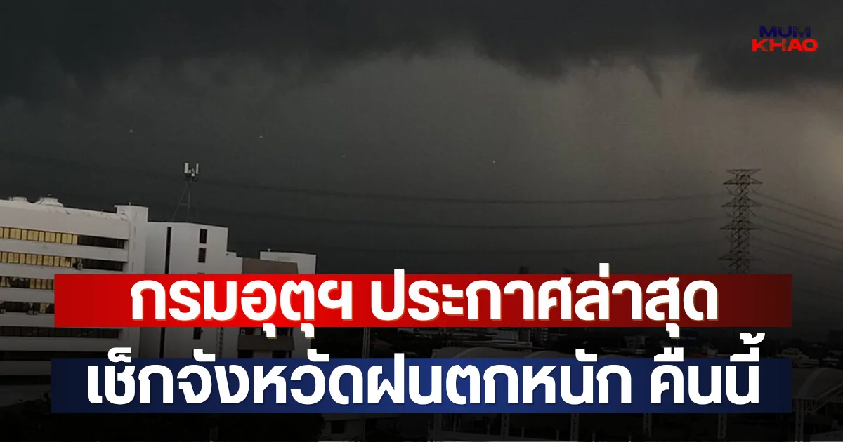 กรมอุตุฯ ประกาศล่าสุด เช็กจังหวัดฝนตกหนัก คืนนี้