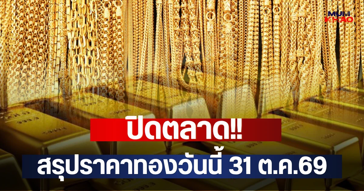 ปิดตลาด!! สรุปราคาทองวันนี้ 31 ต.ค.69